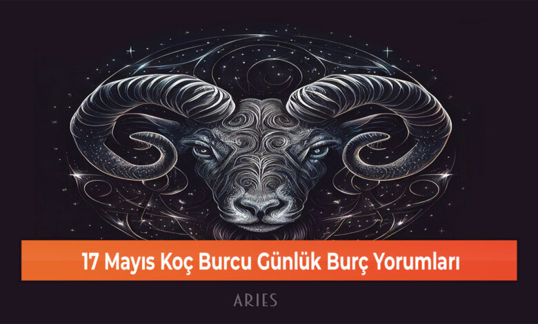 17 Mayıs Koç Burcu Günlük Burç Yorumları