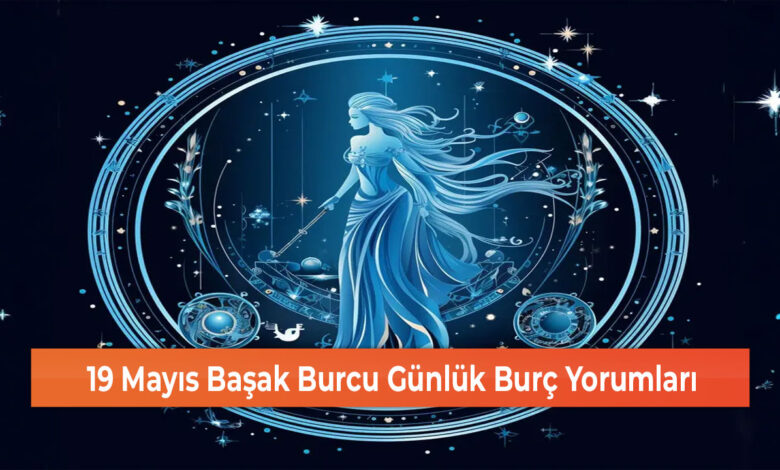 19 Mayıs Başak Burcu Günlük Burç Yorumları